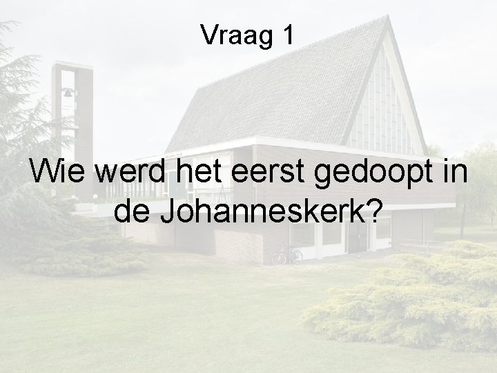Vraag 1 Wie werd het eerst gedoopt in de Johanneskerk? Vraag 1 Wie werd het eerst gedoopt in de Johanneskerk?