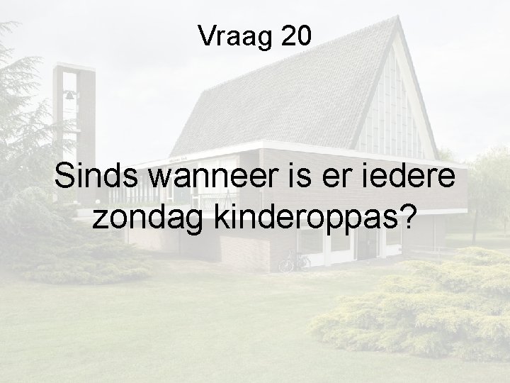 Vraag 20 Sinds wanneer is er iedere zondag kinderoppas? Vraag 20 Sinds wanneer is er iedere zondag kinderoppas?