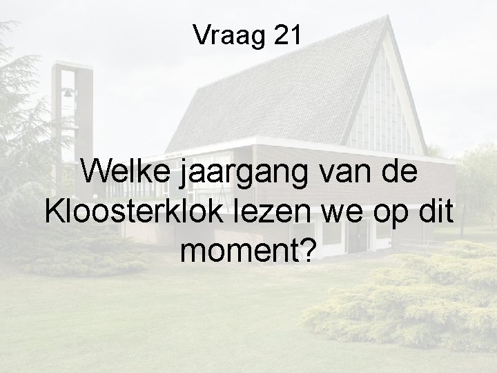 Vraag 21 Welke jaargang van de Kloosterklok lezen we op dit moment? Vraag 21 Welke jaargang van de Kloosterklok lezen we op dit moment?
