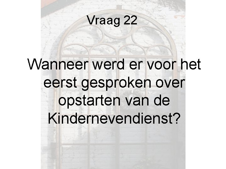 Vraag 22 Wanneer werd er voor het eerst gesproken over opstarten van de Kindernevendienst? Vraag 22 Wanneer werd er voor het eerst gesproken over opstarten van de Kindernevendienst?