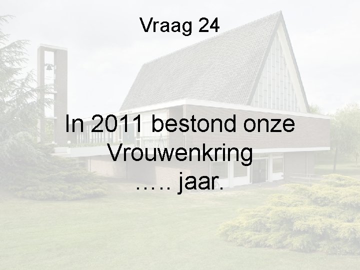 Vraag 24 In 2011 bestond onze Vrouwenkring …. . jaar. Vraag 24 In 2011 bestond onze Vrouwenkring …. . jaar.
