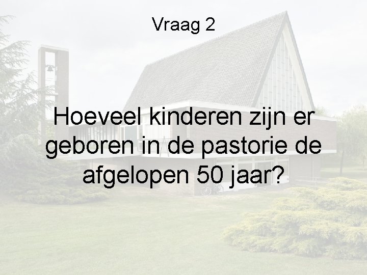 Vraag 2 Hoeveel kinderen zijn er geboren in de pastorie de afgelopen 50 jaar? Vraag 2 Hoeveel kinderen zijn er geboren in de pastorie de afgelopen 50 jaar?