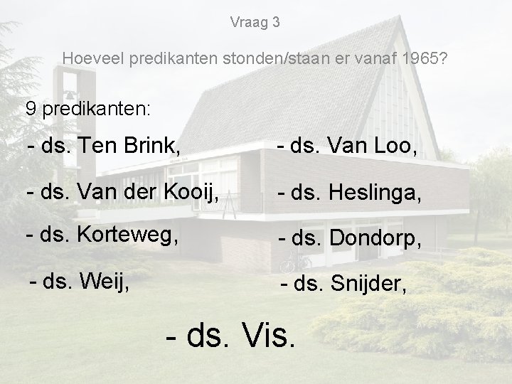 Vraag 3 Hoeveel predikanten stonden/staan er vanaf 1965? 9 predikanten: - ds. Ten Brink, Vraag 3 Hoeveel predikanten stonden/staan er vanaf 1965? 9 predikanten: - ds. Ten Brink,