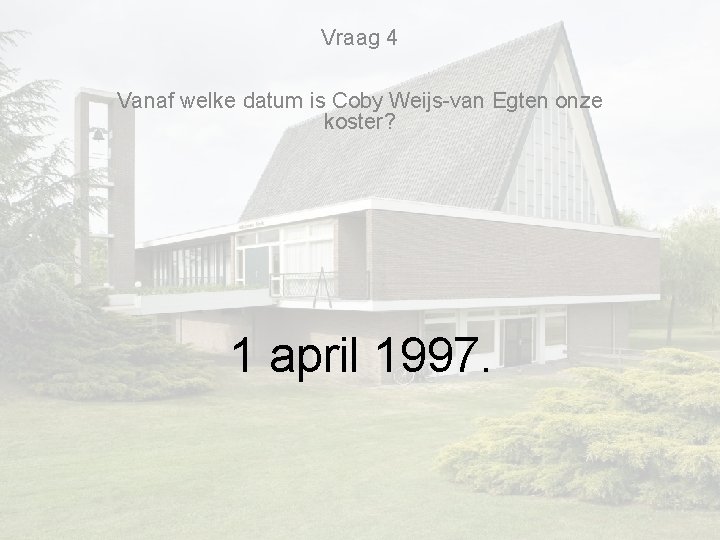 Vraag 4 Vanaf welke datum is Coby Weijs-van Egten onze koster? 1 april 1997. Vraag 4 Vanaf welke datum is Coby Weijs-van Egten onze koster? 1 april 1997.