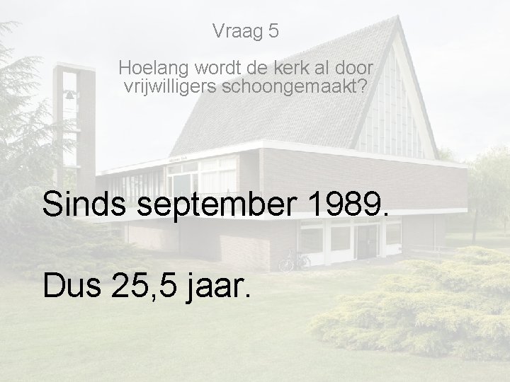 Vraag 5 Hoelang wordt de kerk al door vrijwilligers schoongemaakt? Sinds september 1989. Dus Vraag 5 Hoelang wordt de kerk al door vrijwilligers schoongemaakt? Sinds september 1989. Dus