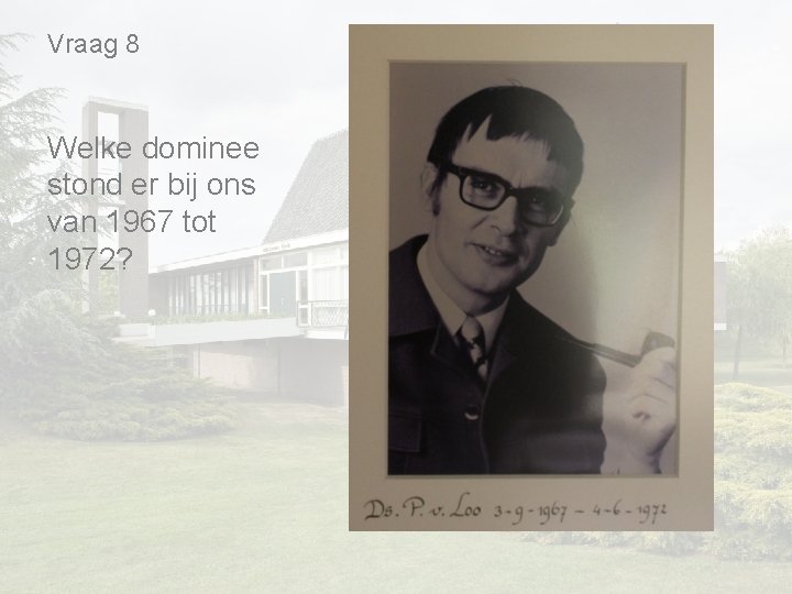 Vraag 8 Welke dominee stond er bij ons van 1967 tot 1972? Vraag 8 Welke dominee stond er bij ons van 1967 tot 1972?