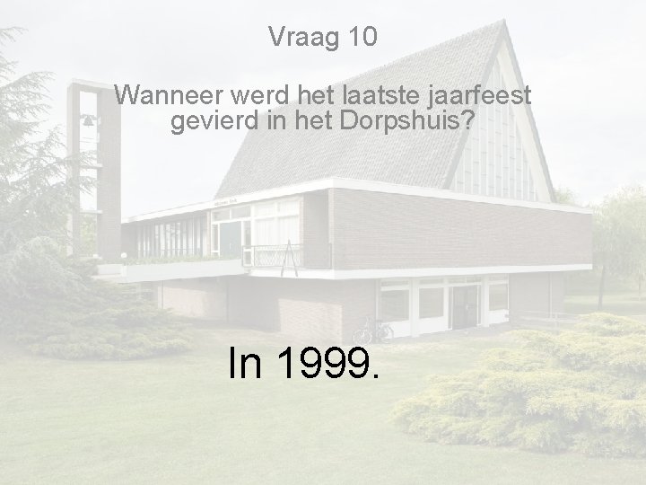 Vraag 10 Wanneer werd het laatste jaarfeest gevierd in het Dorpshuis? In 1999. Vraag 10 Wanneer werd het laatste jaarfeest gevierd in het Dorpshuis? In 1999.