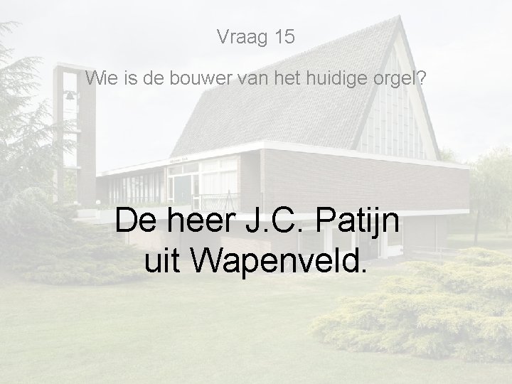 Vraag 15 Wie is de bouwer van het huidige orgel? De heer J. C. Vraag 15 Wie is de bouwer van het huidige orgel? De heer J. C.
