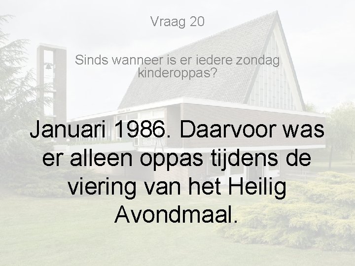 Vraag 20 Sinds wanneer is er iedere zondag kinderoppas? Januari 1986. Daarvoor was er Vraag 20 Sinds wanneer is er iedere zondag kinderoppas? Januari 1986. Daarvoor was er
