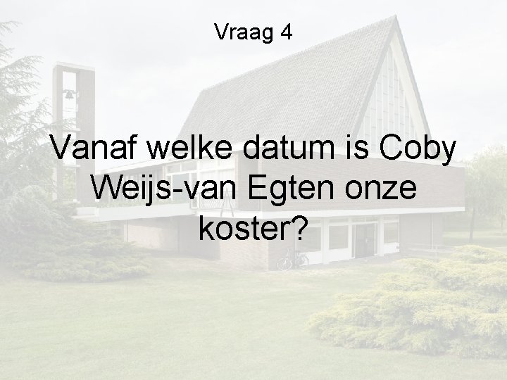 Vraag 4 Vanaf welke datum is Coby Weijs-van Egten onze koster? Vraag 4 Vanaf welke datum is Coby Weijs-van Egten onze koster?