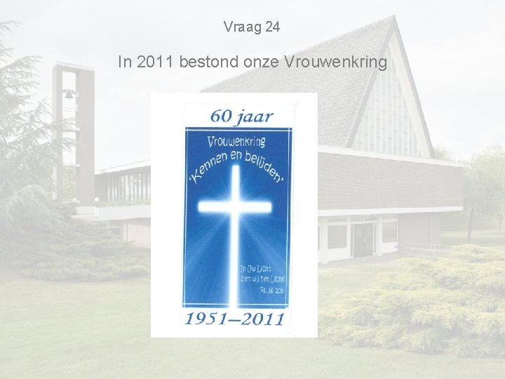 Vraag 24 In 2011 bestond onze Vrouwenkring Vraag 24 In 2011 bestond onze Vrouwenkring