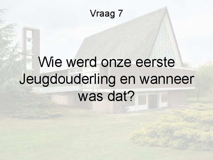 Vraag 7 Wie werd onze eerste Jeugdouderling en wanneer was dat? Vraag 7 Wie werd onze eerste Jeugdouderling en wanneer was dat?