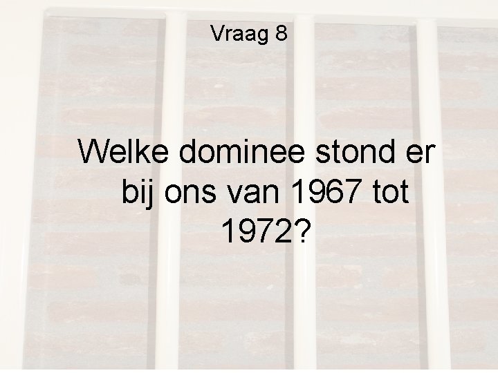 Vraag 8 Welke dominee stond er bij ons van 1967 tot 1972? Vraag 8 Welke dominee stond er bij ons van 1967 tot 1972?