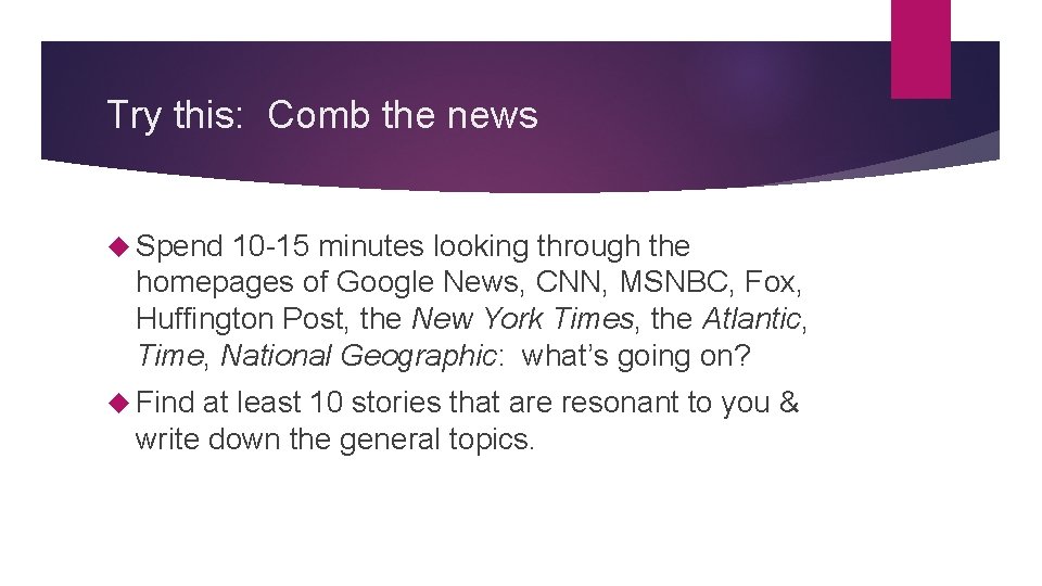 Try this: Comb the news Spend 10 -15 minutes looking through the homepages of