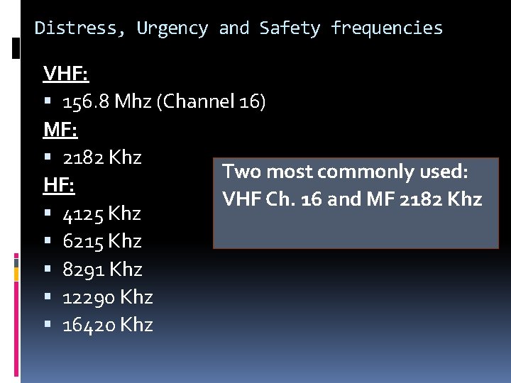 Distress, Urgency and Safety frequencies VHF: 156. 8 Mhz (Channel 16) MF: 2182 Khz