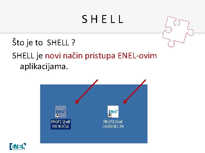 SHELL Što je to SHELL ? SHELL je novi način pristupa ENEL-ovim aplikacijama. 