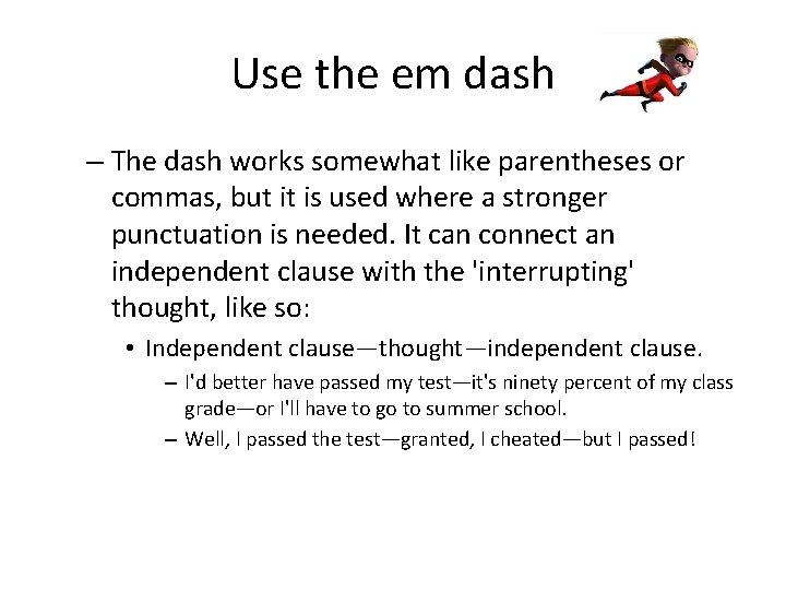 Use the em dash – The dash works somewhat like parentheses or commas, but