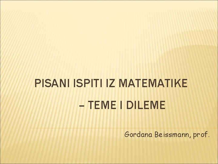 PISANI ISPITI IZ MATEMATIKE – TEME I DILEME Gordana Beissmann, prof. 