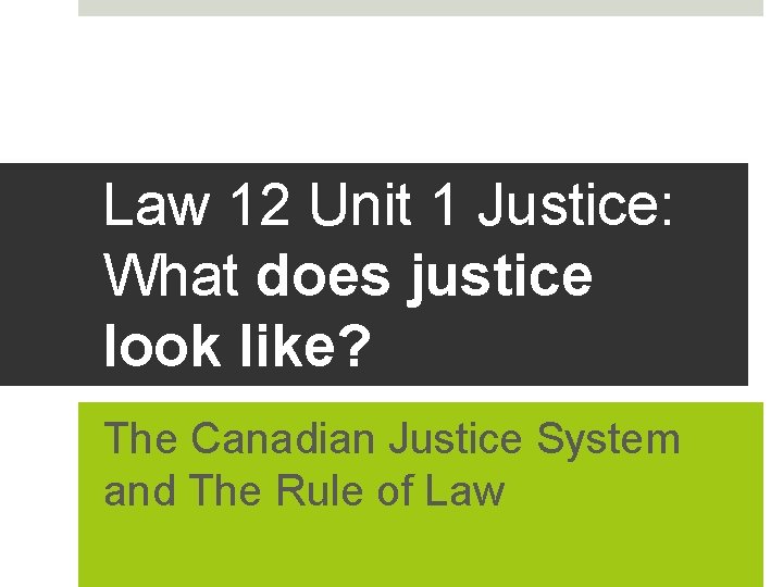 Law 12 Unit 1 Justice: What does justice look like? The Canadian Justice System