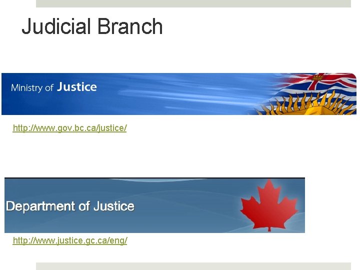 Judicial Branch http: //www. gov. bc. ca/justice/ http: //www. justice. gc. ca/eng/ Judicial Branch http: //www. gov. bc. ca/justice/ http: //www. justice. gc. ca/eng/
