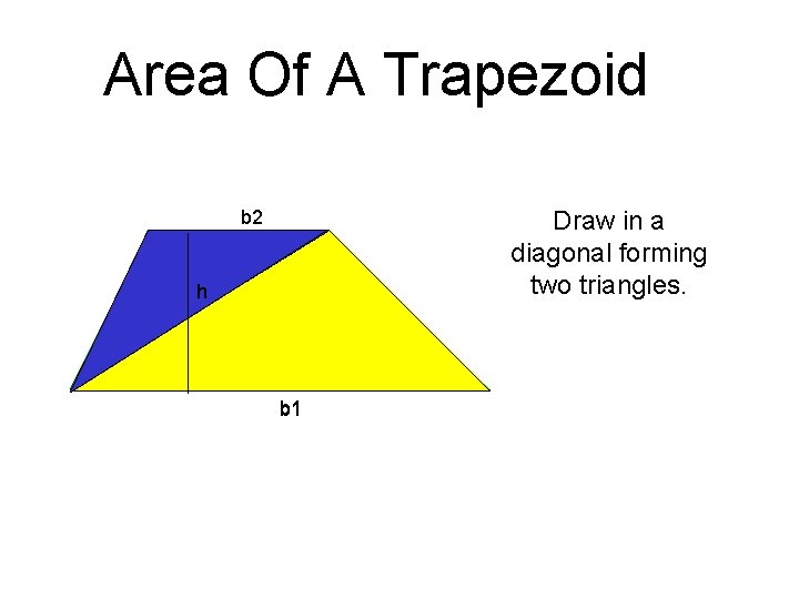 Area Of A Trapezoid Draw in a diagonal forming two triangles. b 2 h