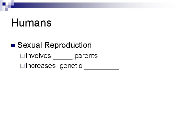 Humans n Sexual Reproduction ¨ Involves _____ parents ¨ Increases genetic _____ 