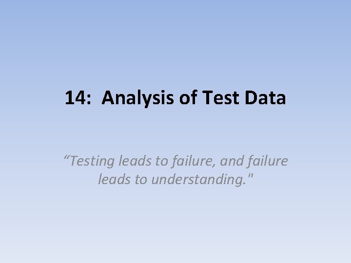 14 Analysis of Test Data Testing leads to