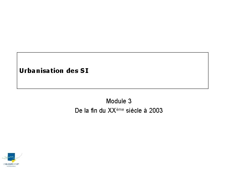 Urbanisation des SI Module 3 De la fin du XXème siècle à 2003 