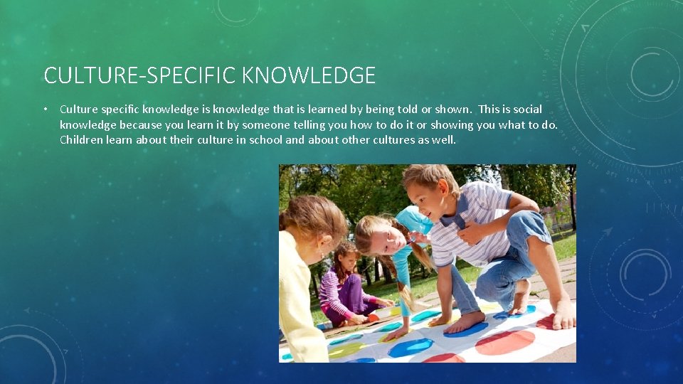 CULTURE-SPECIFIC KNOWLEDGE • Culture specific knowledge is knowledge that is learned by being told