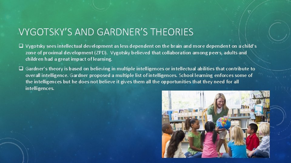 VYGOTSKY’S AND GARDNER’S THEORIES q Vygotsky sees intellectual development as less dependent on the