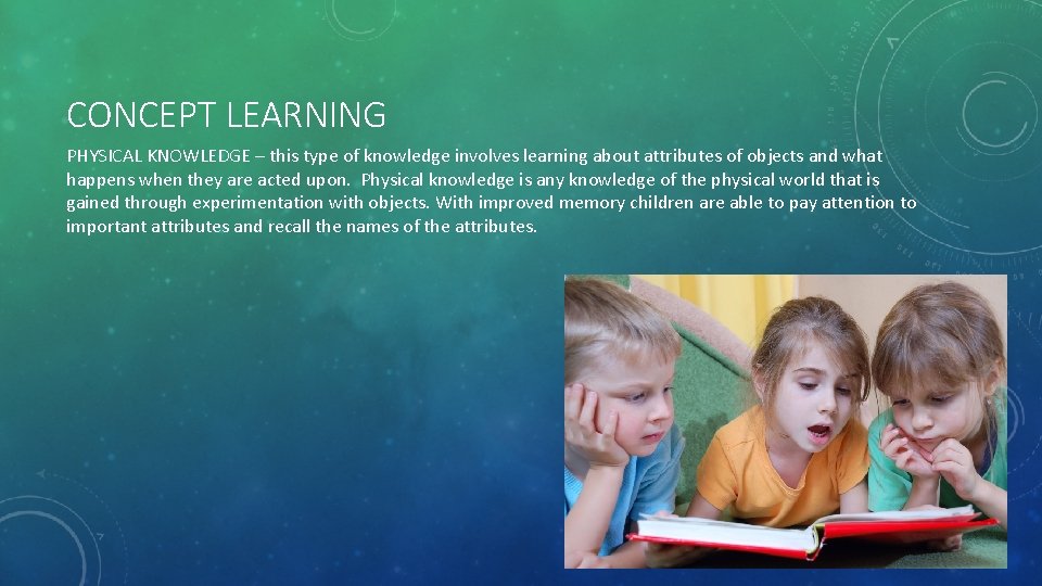 CONCEPT LEARNING PHYSICAL KNOWLEDGE – this type of knowledge involves learning about attributes of