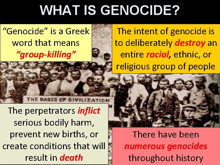 WHAT IS GENOCIDE? “Genocide” is a Greek word that means “group-killing” The perpetrators inflict