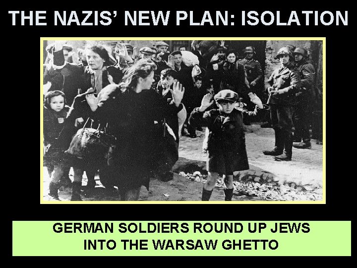 THE NAZIS’ NEW PLAN: ISOLATION GERMAN SOLDIERS ROUND UP JEWS INTO THE WARSAW GHETTO