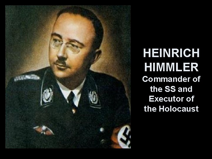 HEINRICH HIMMLER Commander of the SS and Executor of the Holocaust 
