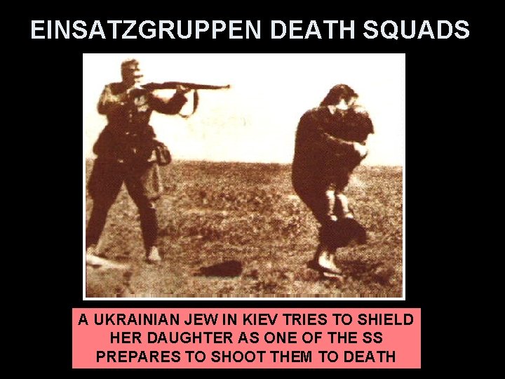 EINSATZGRUPPEN DEATH SQUADS A UKRAINIAN JEW IN KIEV TRIES TO SHIELD HER DAUGHTER AS