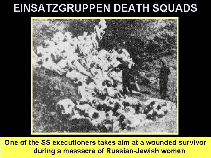 EINSATZGRUPPEN DEATH SQUADS One of the SS executioners takes aim at a wounded survivor