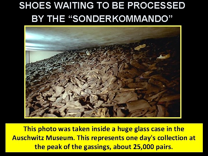 SHOES WAITING TO BE PROCESSED BY THE “SONDERKOMMANDO” This photo was taken inside a