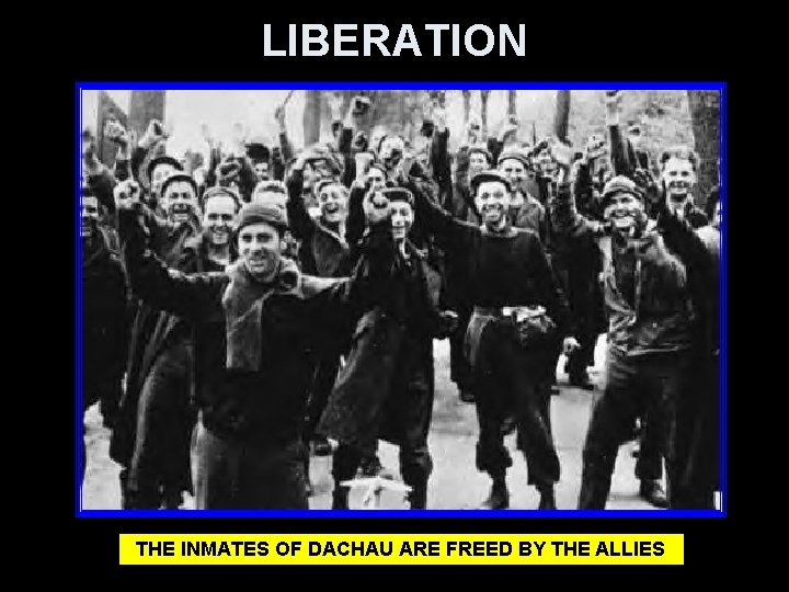 LIBERATION THE INMATES OF DACHAU ARE FREED BY THE ALLIES 