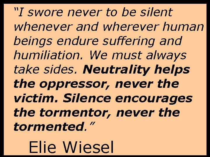 “I swore never to be silent whenever and wherever human beings endure suffering and