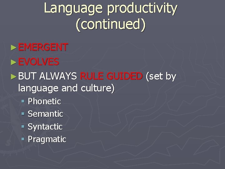 Language productivity (continued) ► EMERGENT ► EVOLVES ► BUT ALWAYS RULE GUIDED (set by