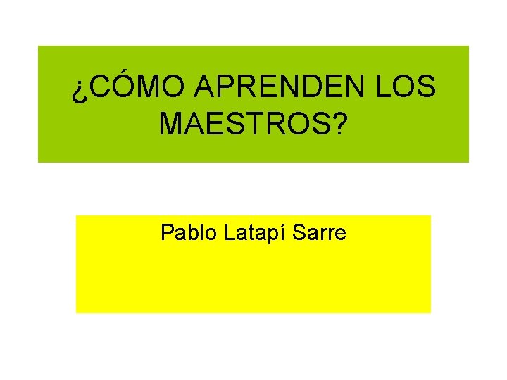 ¿CÓMO APRENDEN LOS MAESTROS? Pablo Latapí Sarre 