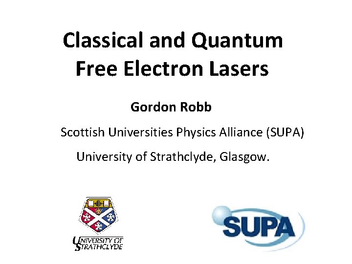 Classical and Quantum Free Electron Lasers Gordon Robb Scottish Universities Physics Alliance (SUPA) University