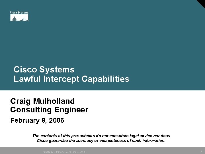 Cisco Systems Lawful Intercept Capabilities Craig Mulholland Consulting Engineer February 8, 2006 The contents