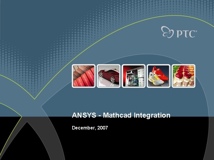 ANSYS - Mathcad Integration December, 2007 