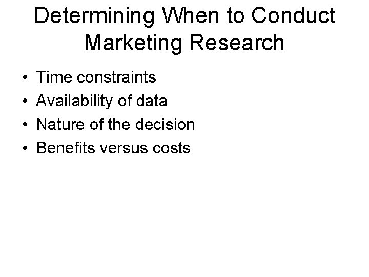 Determining When to Conduct Marketing Research • • Time constraints Availability of data Nature