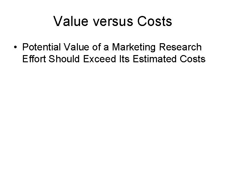 Value versus Costs • Potential Value of a Marketing Research Effort Should Exceed Its