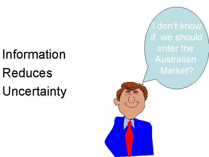 Information Reduces Uncertainty I don’t know if we should enter the Australian Market? 