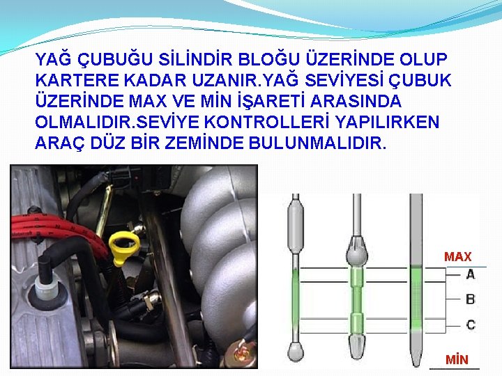 YAĞ ÇUBUĞU SİLİNDİR BLOĞU ÜZERİNDE OLUP KARTERE KADAR UZANIR. YAĞ SEVİYESİ ÇUBUK ÜZERİNDE MAX