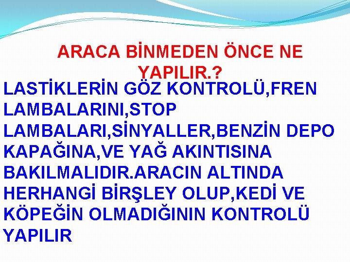 ARACA BİNMEDEN ÖNCE NE YAPILIR. ? LASTİKLERİN GÖZ KONTROLÜ, FREN LAMBALARINI, STOP LAMBALARI, SİNYALLER,