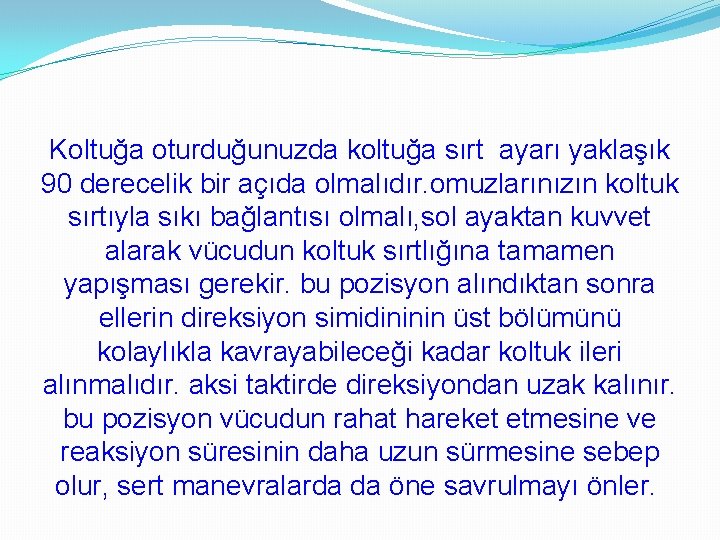 Koltuğa oturduğunuzda koltuğa sırt ayarı yaklaşık 90 derecelik bir açıda olmalıdır. omuzlarınızın koltuk sırtıyla